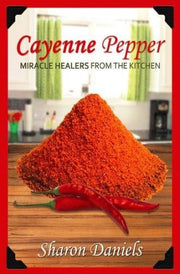 Cayenne Pepper Cures: Volume 1 (Miracle Healers From The Kitchen)