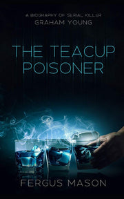 The Teacup Poisoner: A Biography of Serial Killer Graham Young: Volume 1 (Murder and Mayhem)