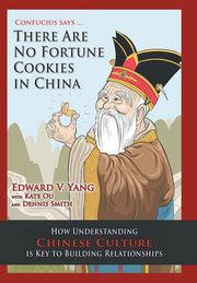 Confucius Says ... There Are No Fortune Cookies in China: How Understanding Chinese Culture Is Key to Building Relationships