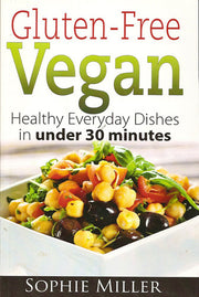 Gluten-Free Vegan: Healthy Everyday Recipes in under 30 minutes