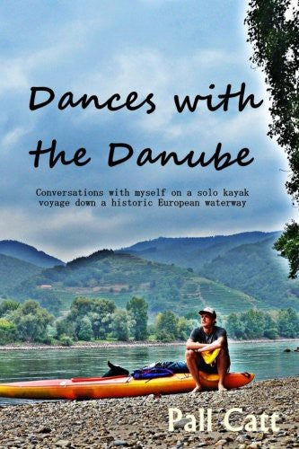 Dances with the Danube: Coversations with myself on a solo kayak voyage down a historic European waterway