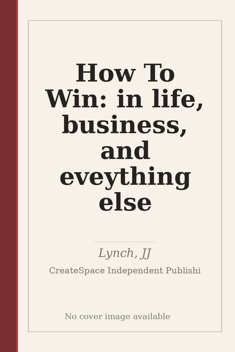 How To Win: in life, business, and eveything else - no cover image available
