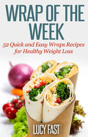 Wrap of The Week: 52 Quick and Easy Wraps Recipes for Healthy Weight Loss