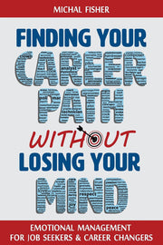 Finding Your Career Path without Losing Your Mind: Emotional Management for Job Seekers and Career Changers