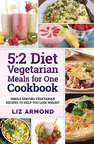 5:2 Diet Vegetarian Meals for One Cookbook: Single Serving Vegetarian Recipes to Help You Lose Weight: 9 (5.2 Fast Diet)