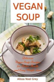 Vegan Soup: Delicious Vegan Soup Recipes for Better Health and Easy Weight Loss: Healthy Recipes for Weight Loss (Souping, Soup Diet and Detox)