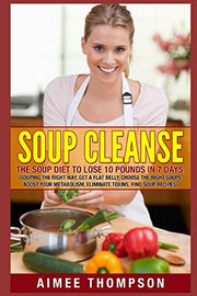 Soup Cleanse : The Soup Diet To Lose 10 Pounds In 7 Days (Souping The Right Way, Get A Flat Belly, Choose The Right Soups, Boost Your Metabolism, Eliminate Toxins, Find Soup Recipes): (Soup Cookbook)