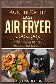 Auntie Kathy Easy Air Fryer Cookbook: Air frying the Easy and Stress-Free Way: Useful Cooking and Safety Tips with Effortless Cleaning Techniques, ... Meals Air Frying Easy Recipes.: 1 (Volume)