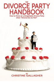 The Divorce Party Handbook: How to throw an unforgettable Divorce Party when “Divorce Do Us Part”