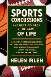 Sports Concussions and Getting Back in the Game... of Life: A solution for concussion symptoms including headaches, light sensitivity, poor academic performance, anxiety and others... The Irlen Method