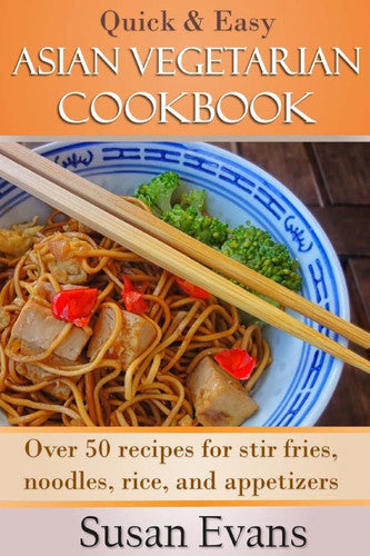 Quick & Easy Asian Vegetarian Cookbook: Over 50 recipes for stir fries, rice, noodles, and appetizers
