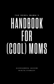 The Rebel Mama's Handbook for (Cool) Moms