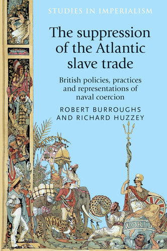 The Suppression of the Atlantic Slave Trade: British Policies, Practices and Representations of Naval Coercion: 125 (Studies in Imperialism)