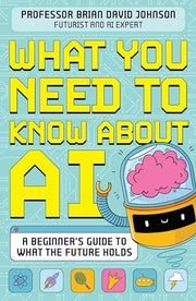 What You Need to Know About AI: A beginner’s guide to what the future holds
