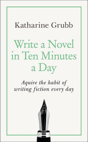 Write a Novel in 10 Minutes a Day: Acquire the habit of writing fiction every day (Teach Yourself)