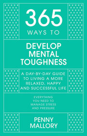 365 Ways To: Develop Mental Toughness: A Day-by-day Guide to Living a Happier and More Successful Life