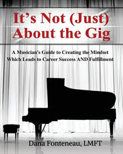 It's Not (JUST) About the Gig: A Musician's Guide to Creating the Mindset Which Leads to Career Success AND Fulfillment