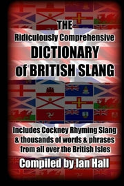 The Ridiculously Comprehensive Dictionary of British Slang: Includes Cockney Rhyming Slang