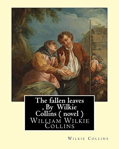 The fallen leaves , By Wilkie Collins A NOVEL (Classics): A Story of Life for All Ages, By William Wilkie Collins