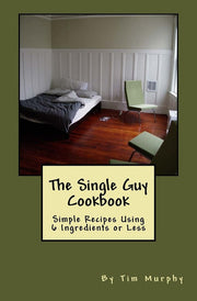 The Single Guy Cookbook: Simple Recipes Using 6 Ingredients or Less: Volume 7 (Cookbooks for Guys)