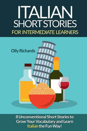Italian Short Stories For Intermediate Learners: Eight Unconventional Short Stories to Grow Your Vocabulary and Learn Italian the Fun Way!