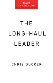 The Long-Haul Leader: Ten Strategies to Work Smarter, Live Better, and Achieve Lasting Success