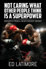 Not Caring What Other People Think Is A Superpower: Insights From a Heavyweight Boxer