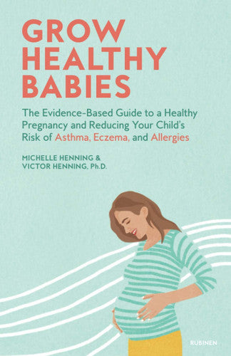 Grow Healthy Babies: The Evidence-Based Guide to a Healthy Pregnancy and Reducing Your Child’s Risk of Asthma, Eczema, and Allergies