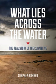 What Lies Across the Water: The Real Story of the Cuban Five