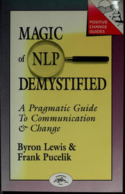 Magic of Neurolinguistic Programming Demystified: A Pragmatic Guide to Communication and Change