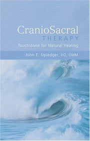 The Discovery and Practice of Craniosacral Therapy: Touchstone for Natural Healing