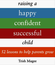 Raising a Happy, Confident, Successful Child: 52 Lessons to Help Parents Grow
