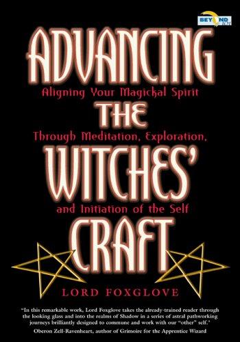 Advancing the Witches' Craft: Aligning Your Magickal Spirit Through Meditation Exploration and Initiation of the Self