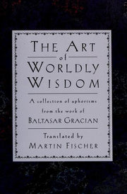 A Collection of Aphorisms from the Work of Baltasar Gracian (The Art of Worldly Wisdom)
