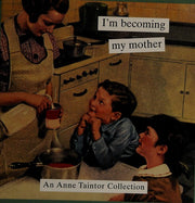 I'm Becoming My Mother - An Anne Taintor Collection