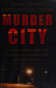Murder City: Ciudad Juarez and the Global Economy's New Killing Fields