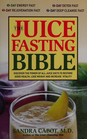 The Juice Fasting Bible: Discover the Power of an All-Juice Diet to Restore Good Health, Lose Weight and Increase Vitality