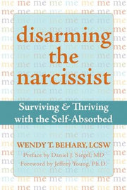 Disarming The Narcissist: Surviving and Thriving with the Self-Absorbed