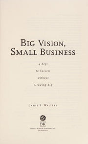 Big Vision, Small Business - 4 Keys to Success without Growing Big (AGENCY/DISTRIBUTED)