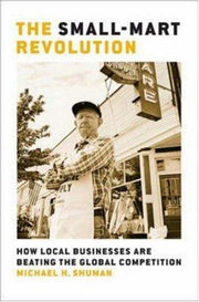 The Small-Mart Revolution: How Local Businesses Are Beating the Global Competition: How Local Businesses are Beating the Global Competition (AGENCY/DISTRIBUTED)