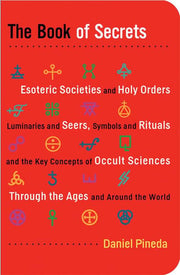 Book Of Secrets: Esoteric Societies and Holy Orders, Luminaries and Seers, Symbols and Rituals, and the Key Concepts of Occult Sciences through the Ages and Around the World