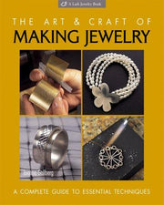 Art and Craft of Making Jewelry: A Complete Guide to Essential Techniques