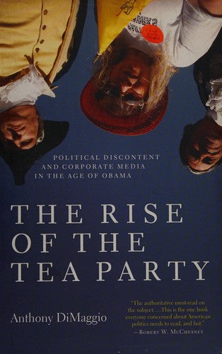 The Rise of the Tea Party: Political Discontent and Corporate Media in the Age of Obama