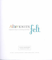 Alterknits Felt: Imaginative Projects for Knitting & Felting