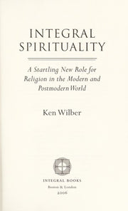 Integral Spirituality: A Startling New Role for Religion in the Modern and Postmodern World