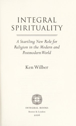 Integral Spirituality: A Startling New Role for Religion in the Modern and Postmodern World