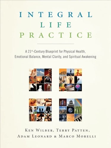 Integral Life Practice: A 21st Century Blueprint for Physical Health, Emotional Balance, Mental Clarity, and Spiritual Awakening