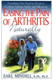 Easing the Pain of Arthritis Naturally: Everything You Need to Know to Combat Arthritis Safely and Effectively