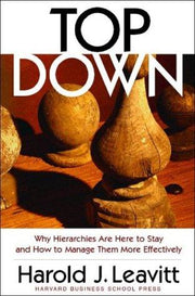 Top Down: Why Hierarchies Are Here to Stay and How to Manage Them More Effectively