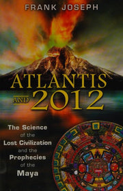 Atlantis and 2012: The Science of the Lost Civilization and the Prophecies of the Maya